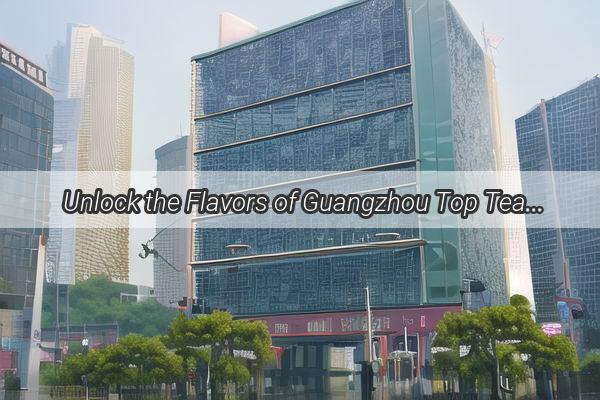 Unlock the Flavors of Guangzhou Top Teahouse Recommendations for Dongguan Lovers